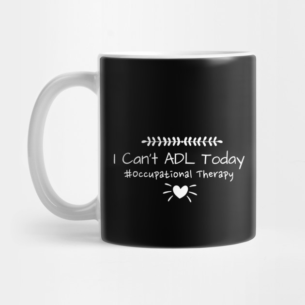 I Cant Adl Today Occupational Therapy Occupational Therapist T Mug Teepublic